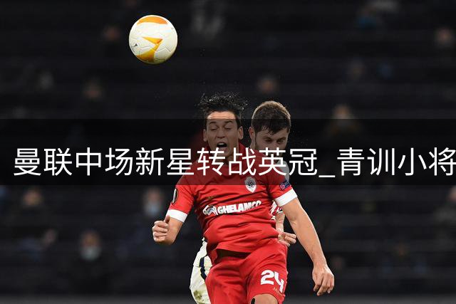曼联中场新星转战英冠 青训小将自由加盟枪手